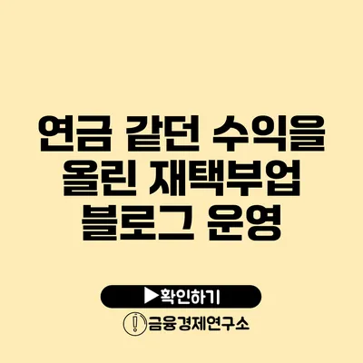 연금 같던 수익을 올린 재택부업 블로그 운영