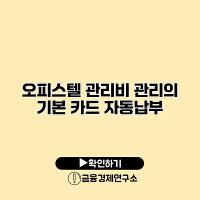 오피스텔 관리비 관리의 기본 카드 자동납부