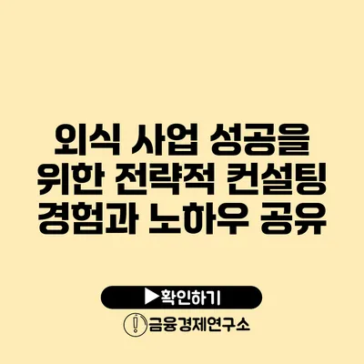 외식 사업 성공을 위한 전략적 컨설팅 경험과 노하우 공유