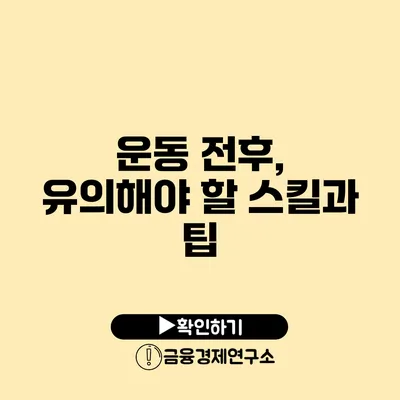 운동 전후, 유의해야 할 스킬과 팁