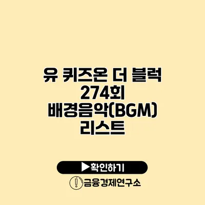 유 퀴즈온 더 블럭 274회 배경음악(BGM) 리스트