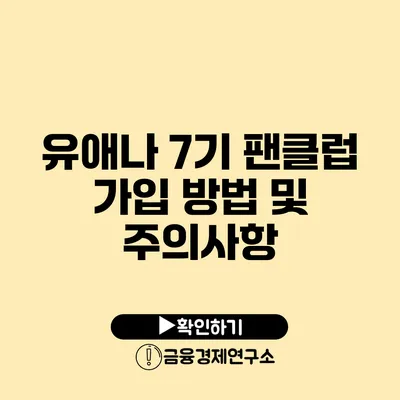 유애나 7기 팬클럽 가입 방법 및 주의사항