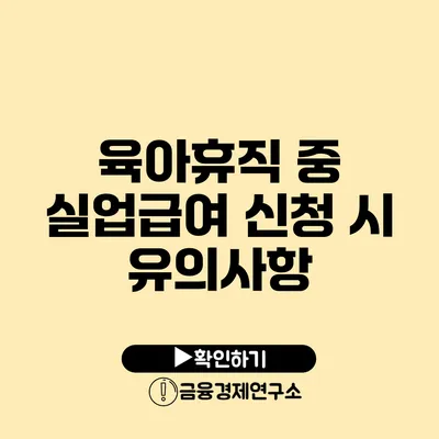 육아휴직 중 실업급여 신청 시 유의사항