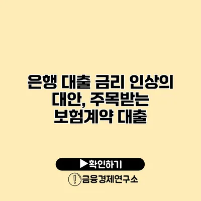 은행 대출 금리 인상의 대안, 주목받는 보험계약 대출