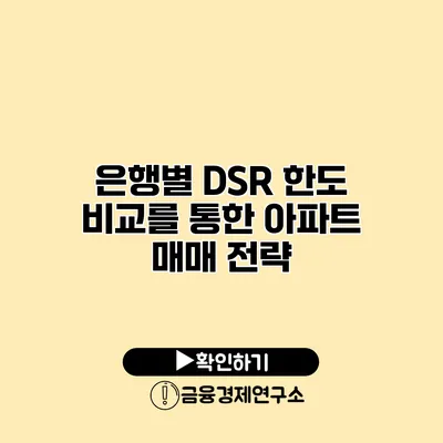 은행별 DSR 한도 비교를 통한 아파트 매매 전략