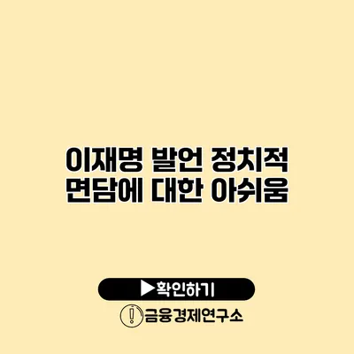 이재명 발언 정치적 면담에 대한 아쉬움