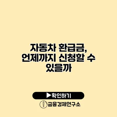 자동차 환급금, 언제까지 신청할 수 있을까?