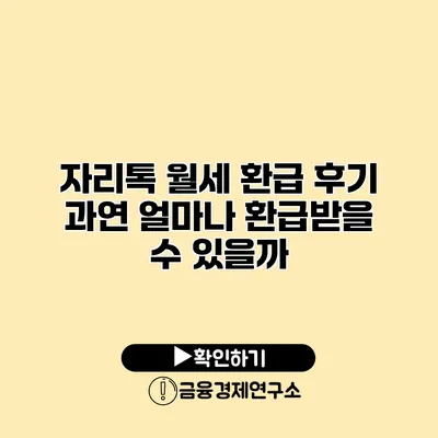 자리톡 월세 환급 후기 과연 얼마나 환급받을 수 있을까?