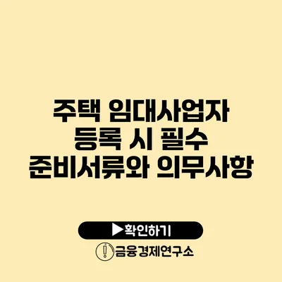 주택 임대사업자 등록 시 필수 준비서류와 의무사항