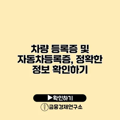 차량 등록증 및 자동차등록증, 정확한 정보 확인하기