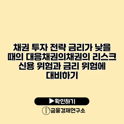 채권 투자 전략 금리가 낮을 때의 대응채권의채권의 리스크 신용 위험과 금리 위험에 대비하기