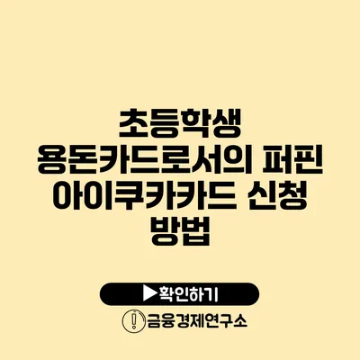 초등학생 용돈카드로서의 퍼핀 아이쿠카카드 신청 방법