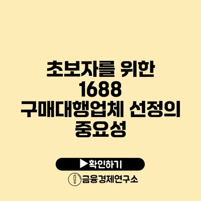 초보자를 위한 1688 구매대행업체 선정의 중요성