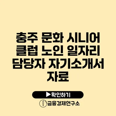 충주 문화 시니어 클럽 노인 일자리 담당자 자기소개서 자료