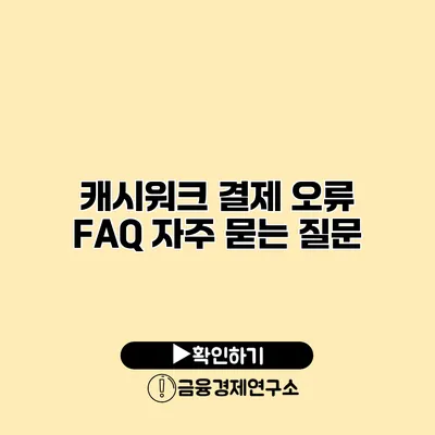 캐시워크 결제 오류 FAQ 자주 묻는 질문