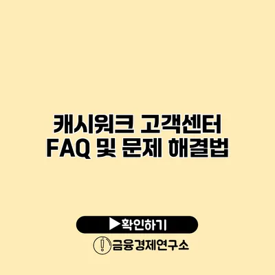 캐시워크 고객센터 FAQ 및 문제 해결법