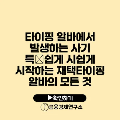 타이핑 알바에서 발생하는 사기 특�쉽게 시쉽게 시작하는 재택타이핑 알바의 모든 것