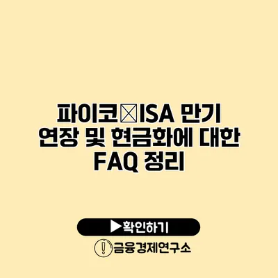 파이코�ISA 만기 연장 및 현금화에 대한 FAQ 정리