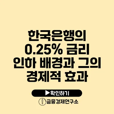 한국은행의 0.25% 금리 인하 배경과 그의 경제적 효과