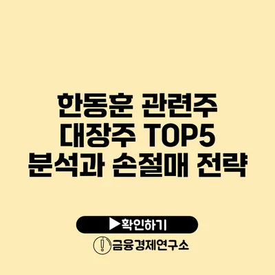 한동훈 관련주 대장주 TOP5 분석과 손절매 전략