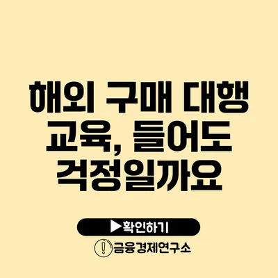 해외 구매 대행 교육, 들어도 걱정일까요?