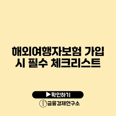 해외여행자보험 가입 시 필수 체크리스트