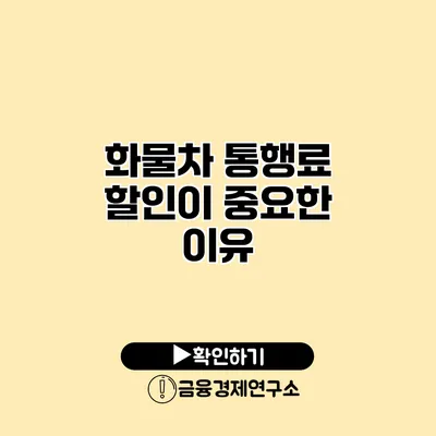 화물차 통행료 할인이 중요한 이유