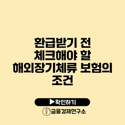 환급받기 전 체크해야 할 해외장기체류 보험의 조건