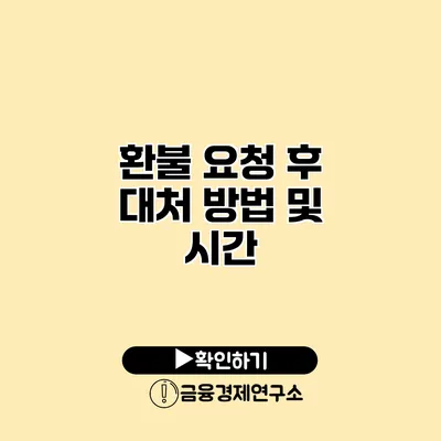 환불 요청 후 대처 방법 및 시간