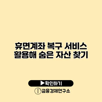 휴면계좌 복구 서비스 활용해 숨은 자산 찾기