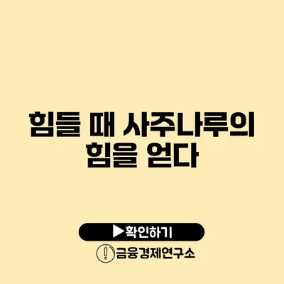 힘들 때 사주나루의 힘을 얻다