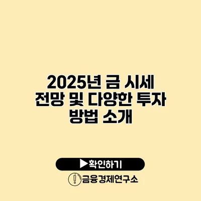 2025년 금 시세 전망 및 다양한 투자 방법 소개