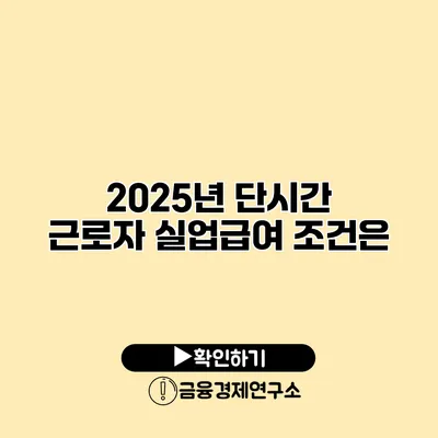 2025년 단시간 근로자 실업급여 조건은?