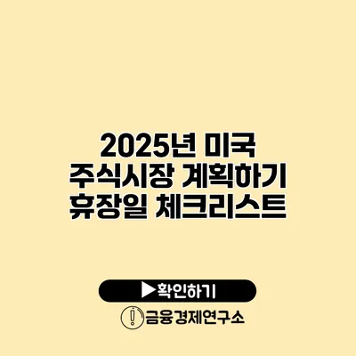 2025년 미국 주식시장 계획하기 휴장일 체크리스트