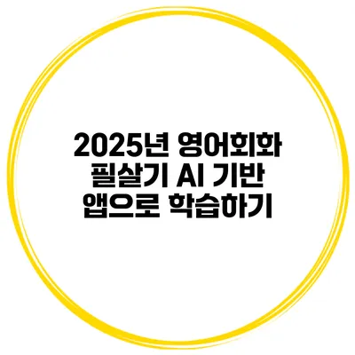 2025년 영어회화 필살기 AI 기반 앱으로 학습하기