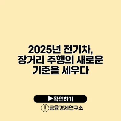 2025년 전기차, 장거리 주행의 새로운 기준을 세우다