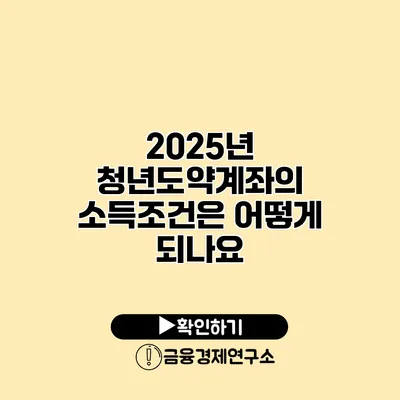 2025년 청년도약계좌의 소득조건은 어떻게 되나요?