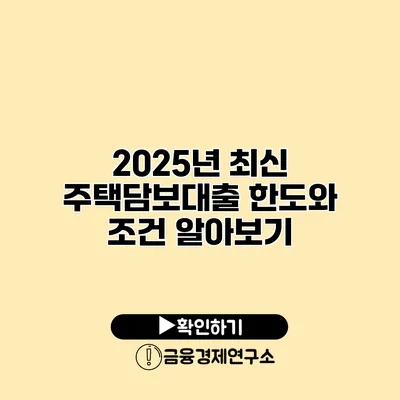 2025년 최신 주택담보대출 한도와 조건 알아보기