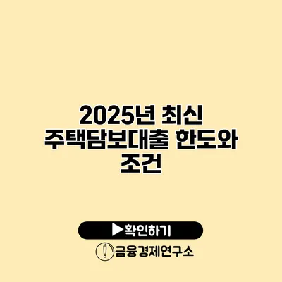 2025년 최신 주택담보대출 한도와 조건