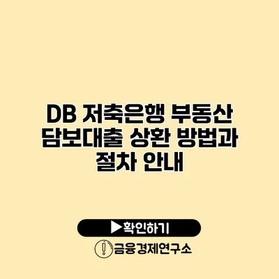 DB 저축은행 부동산 담보대출 상환 방법과 절차 안내