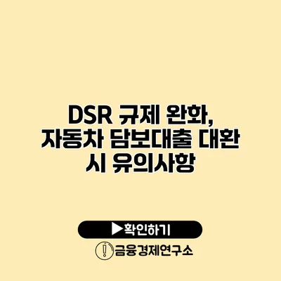 DSR 규제 완화, 자동차 담보대출 대환 시 유의사항