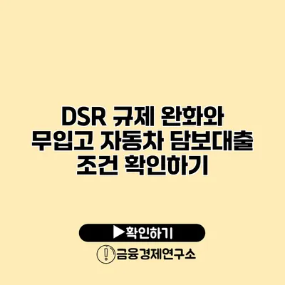 DSR 규제 완화와 무입고 자동차 담보대출 조건 확인하기