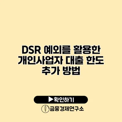 DSR 예외를 활용한 개인사업자 대출 한도 추가 방법