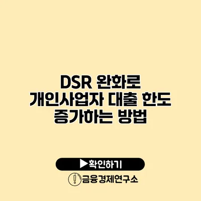 DSR 완화로 개인사업자 대출 한도 증가하는 방법