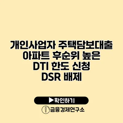 개인사업자 주택담보대출 아파트 후순위 높은 DTI 한도 신청 DSR 배제