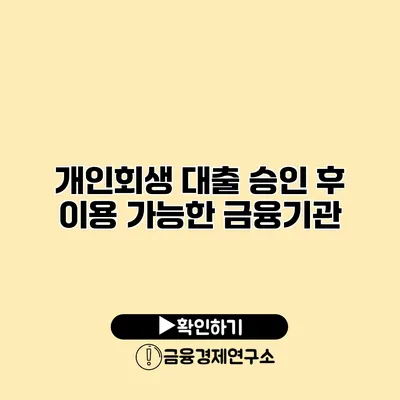 개인회생 대출 승인 후 이용 가능한 금융기관