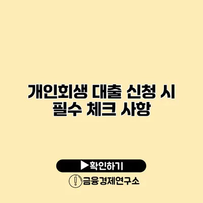 개인회생 대출 신청 시 필수 체크 사항