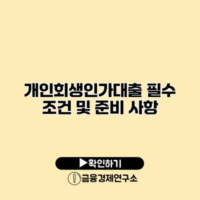 개인회생인가대출 필수 조건 및 준비 사항