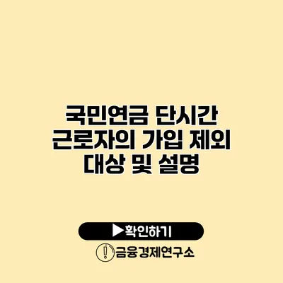 국민연금 단시간 근로자의 가입 제외 대상 및 설명