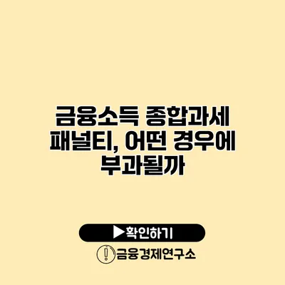 금융소득 종합과세 패널티, 어떤 경우에 부과될까?